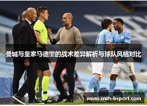 曼城与皇家马德里的战术差异解析与球队风格对比
