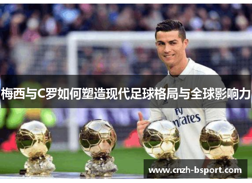 梅西与C罗如何塑造现代足球格局与全球影响力