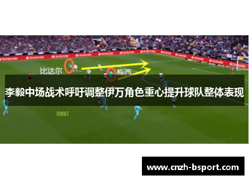 李毅中场战术呼吁调整伊万角色重心提升球队整体表现