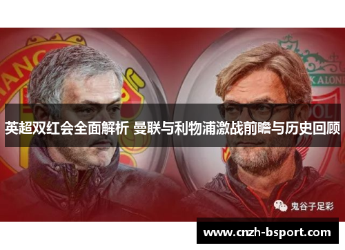 英超双红会全面解析 曼联与利物浦激战前瞻与历史回顾