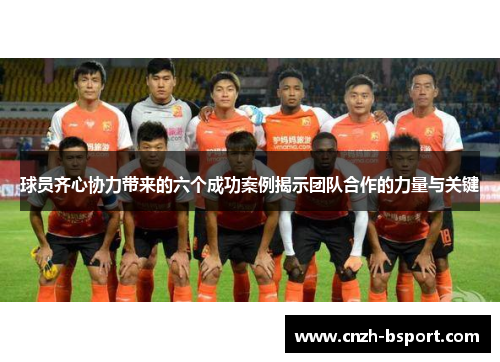 球员齐心协力带来的六个成功案例揭示团队合作的力量与关键