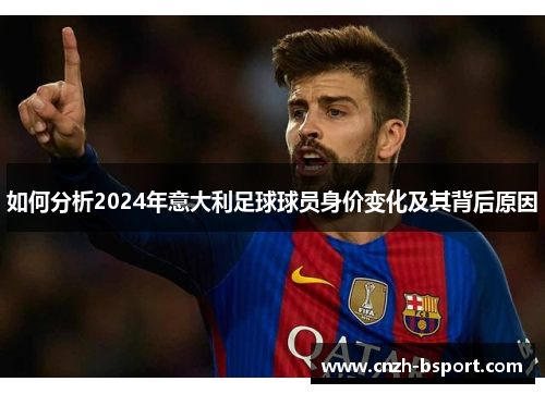 如何分析2024年意大利足球球员身价变化及其背后原因
