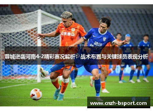 蓉城逆袭河南4-2精彩赛况解析：战术布置与关键球员表现分析