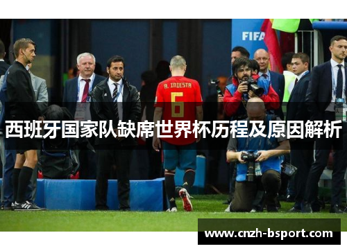 西班牙国家队缺席世界杯历程及原因解析