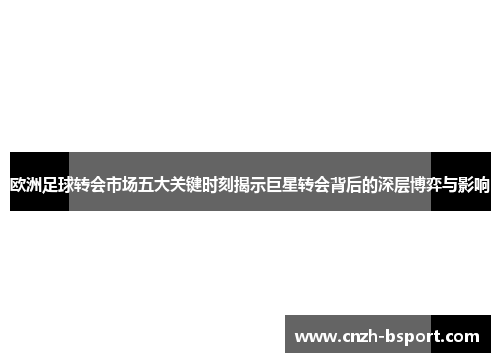 欧洲足球转会市场五大关键时刻揭示巨星转会背后的深层博弈与影响