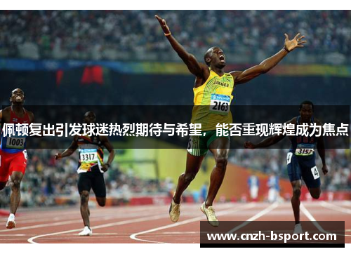 佩顿复出引发球迷热烈期待与希望，能否重现辉煌成为焦点