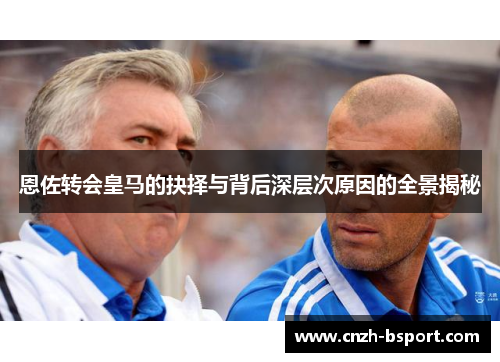 恩佐转会皇马的抉择与背后深层次原因的全景揭秘 恩佐转会皇马的抉择与背后深层次原因的全景揭秘