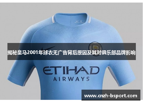 揭秘皇马2001年球衣无广告背后原因及其对俱乐部品牌影响 揭秘皇马2001年球衣无广告背后原因及其对俱乐部品牌影响