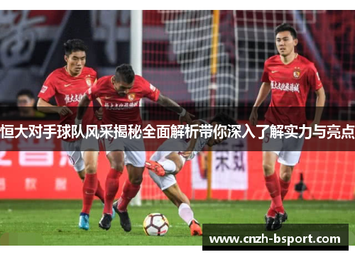 恒大对手球队风采揭秘全面解析带你深入了解实力与亮点