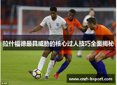拉什福德最具威胁的核心过人技巧全面揭秘