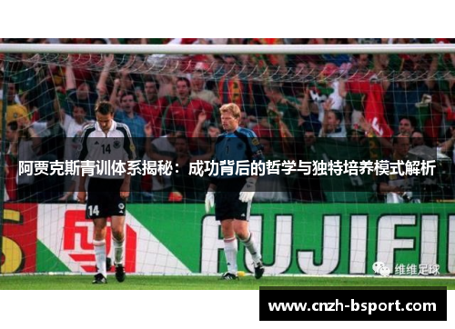 阿贾克斯青训体系揭秘：成功背后的哲学与独特培养模式解析