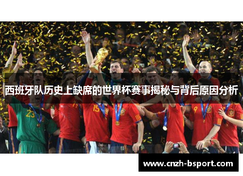 西班牙队历史上缺席的世界杯赛事揭秘与背后原因分析
