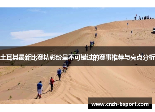 土耳其最新比赛精彩纷呈不可错过的赛事推荐与亮点分析 土耳其最新比赛精彩纷呈不可错过的赛事推荐与亮点分析