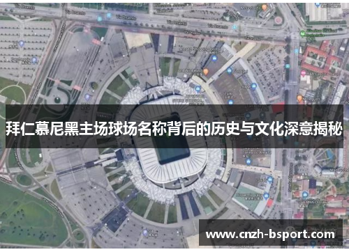 拜仁慕尼黑主场球场名称背后的历史与文化深意揭秘
