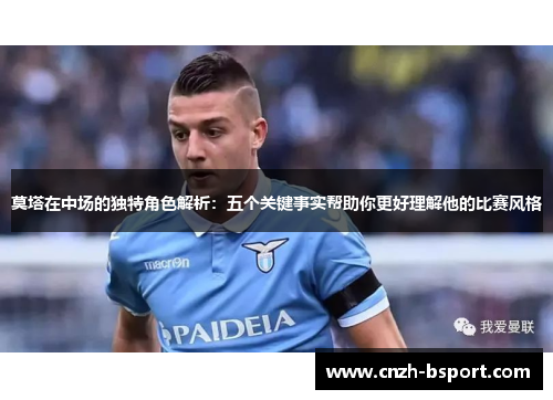 莫塔在中场的独特角色解析:五个关键事实帮助你更好理解他的比赛风格 莫塔在中场的独特角色解析:五个关键事实帮助你更好理解他的比赛风格