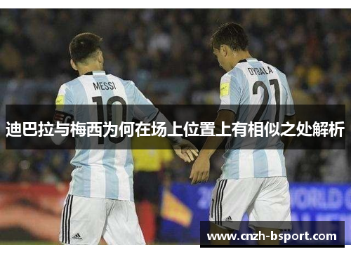 迪巴拉与梅西为何在场上位置上有相似之处解析