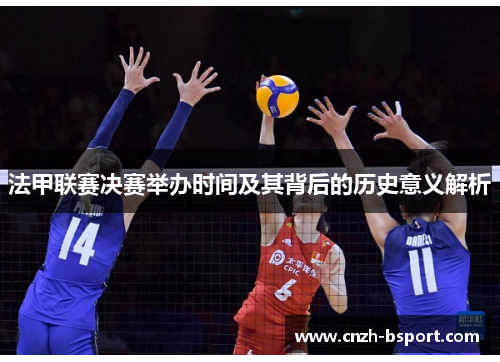 法甲联赛决赛举办时间及其背后的历史意义解析