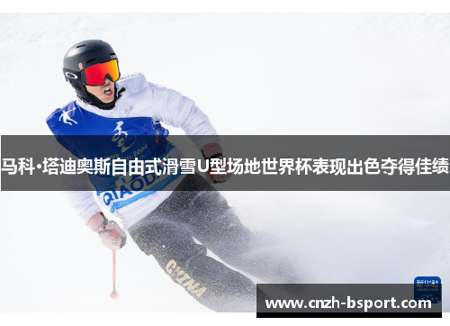 马科·塔迪奥斯自由式滑雪U型场地世界杯表现出色夺得佳绩
