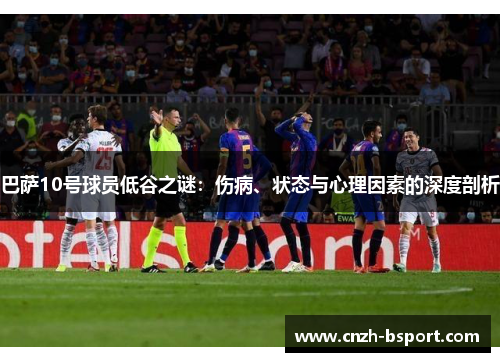 巴萨10号球员低谷之谜：伤病、状态与心理因素的深度剖析