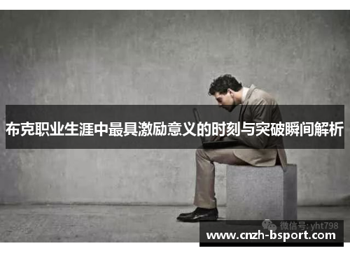 布克职业生涯中最具激励意义的时刻与突破瞬间解析